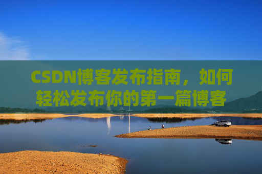 CSDN博客发布指南，如何轻松发布你的第一篇博客